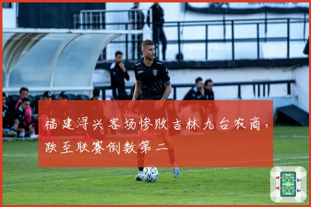 福建浔兴客场惨败吉林九台农商,跌至联赛倒数第二