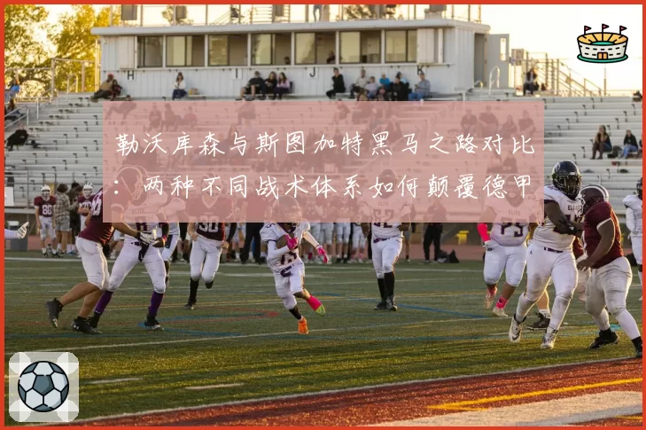 勒沃库森与斯图加特黑马之路对比:两种不同战术体系如何颠覆德甲格局