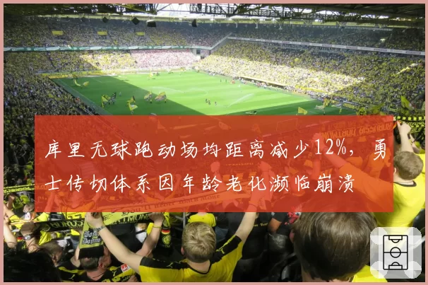 库里无球跑动场均距离减少12%,勇士传切体系因年龄老化濒临崩溃