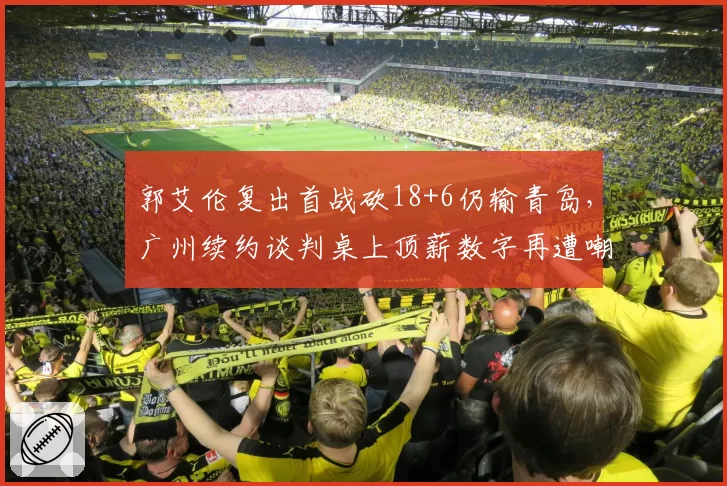 郭艾伦复出首战砍18+6仍输青岛，广州续约谈判桌上顶薪数字再遭嘲讽__br_