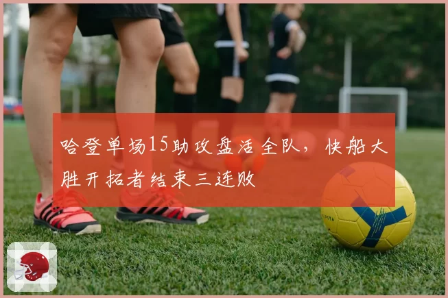 哈登单场15助攻盘活全队,快船大胜开拓者结束三连败