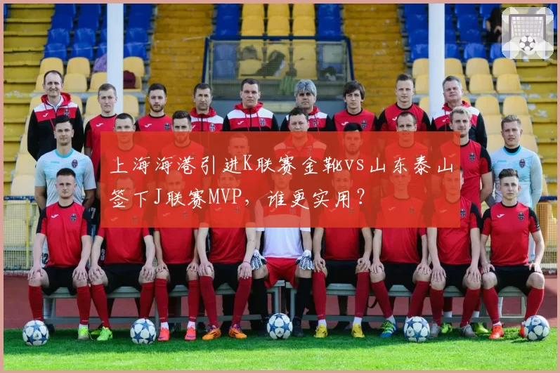上海海港引进K联赛金靴vs山东泰山签下J联赛MVP，谁更实用？