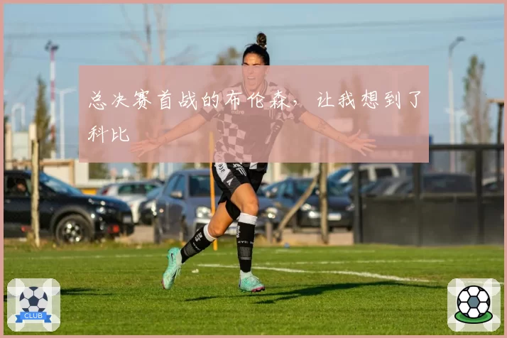总决赛首战的布伦森，让我想到了科比
