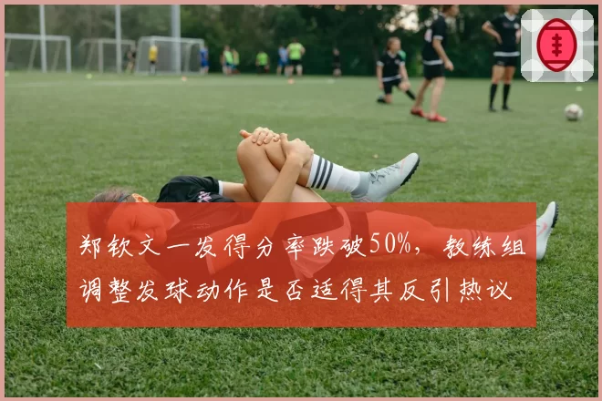 郑钦文一发得分率跌破50%，教练组调整发球动作是否适得其反引热议