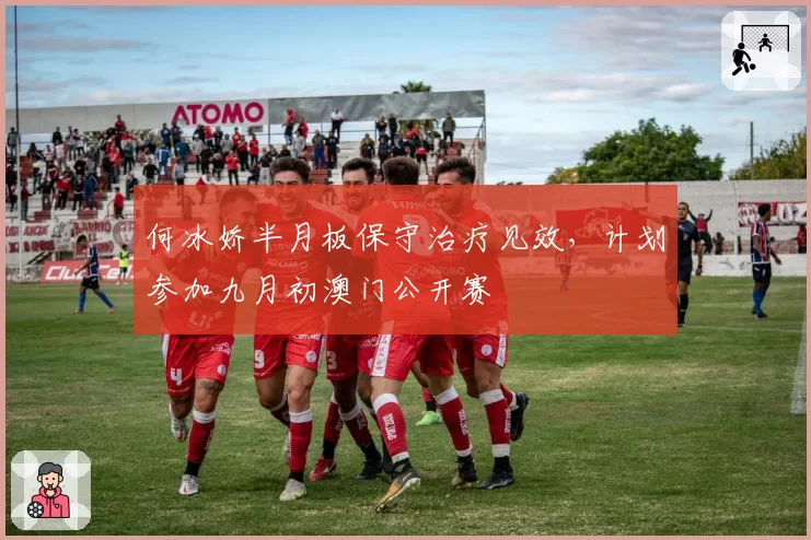 何冰娇半月板保守治疗见效，计划参加九月初澳门公开赛