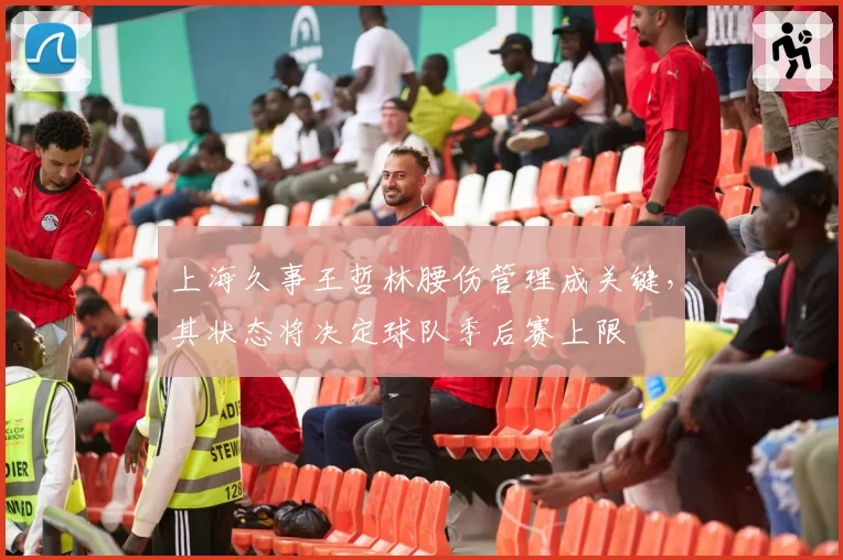 上海久事王哲林腰伤管理成关键,其状态将决定球队季后赛上限