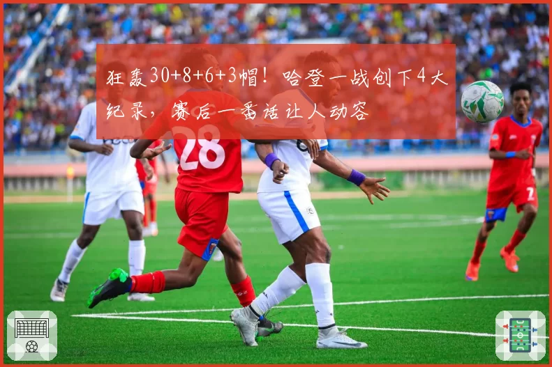 狂轰30+8+6+3帽!哈登一战创下4大纪录,赛后一番话让人动容