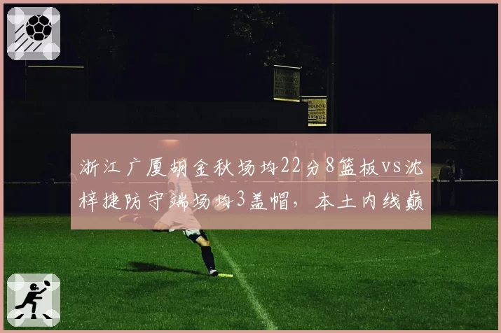 浙江广厦胡金秋场均22分8篮板vs沈梓捷防守端场均3盖帽，本土内线巅峰对决