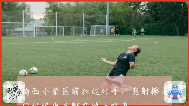 梅西小禁区前扣过对手，兜射擦着门柱偏出后躺在地上叹息