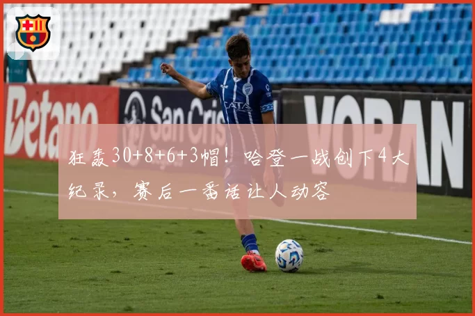 狂轰30+8+6+3帽!哈登一战创下4大纪录,赛后一番话让人动容