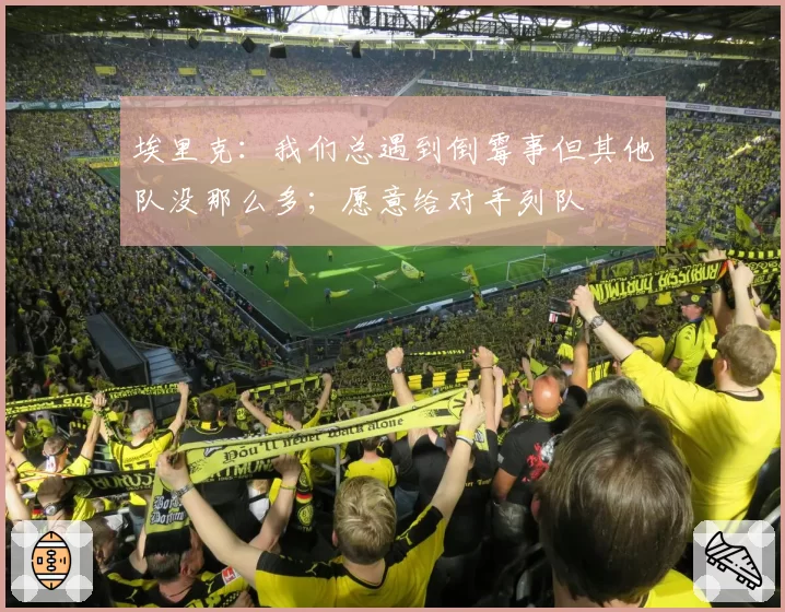 埃里克:我们总遇到倒霉事但其他队没那么多;愿意给对手列队