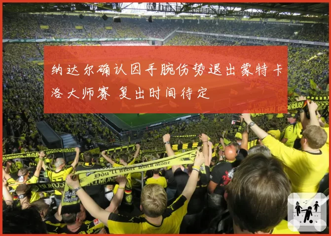 纳达尔确认因手腕伤势退出蒙特卡洛大师赛 复出时间待定