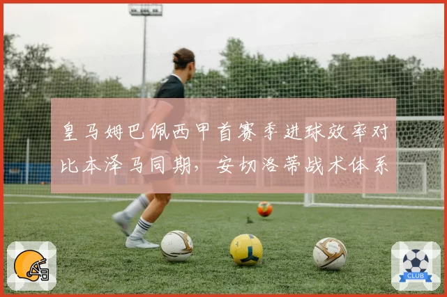 皇马姆巴佩西甲首赛季进球效率对比本泽马同期，安切洛蒂战术体系适配度成关键变量