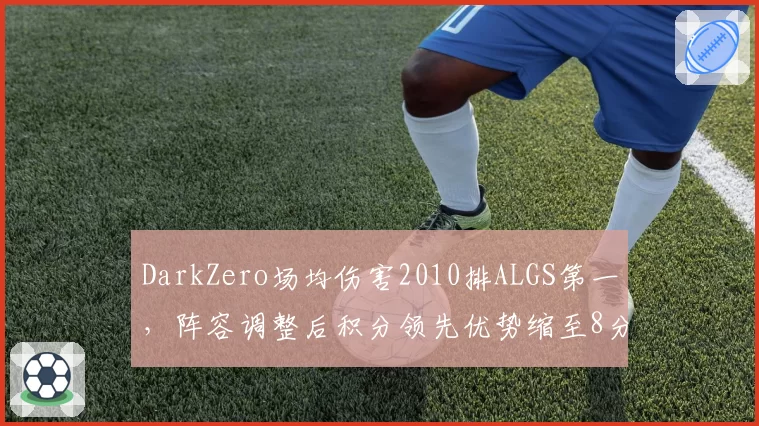DarkZero场均伤害2010排ALGS第一，阵容调整后积分领先优势缩至8分